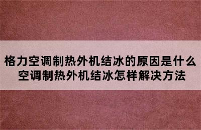 格力空调制热外机结冰的原因是什么 空调制热外机结冰怎样解决方法